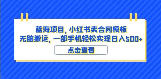 蓝海项目 小红书卖合同模板 无脑搬运 一部手机日入500+-梧桐有术