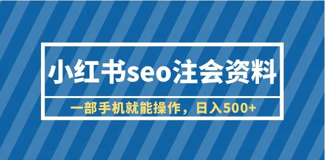 小红书seo注会资料，一部手机就能操作，日入500+（教程+资料）-梧桐有术