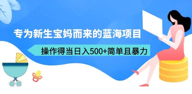 专为新生宝妈而来的蓝海项目，操作得当日入500+简单且暴力-梧桐有术