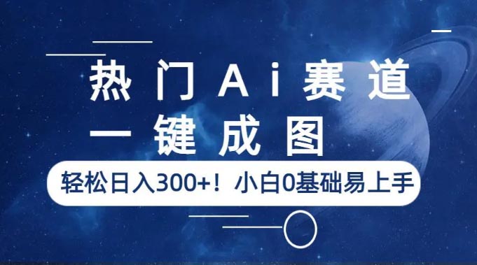 热门Ai赛道，一键成图，轻松日入300+！小白0基础易上手-梧桐有术