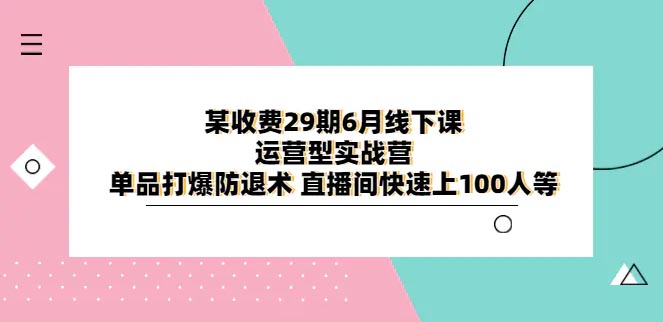某收费29期6月线下课-运营型实战营 单品打爆防退术 快速上人-梧桐有术