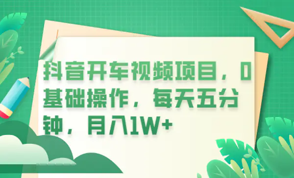 抖音开车视频项目，0基础操作，每天五分钟，月入1W+-梧桐有术