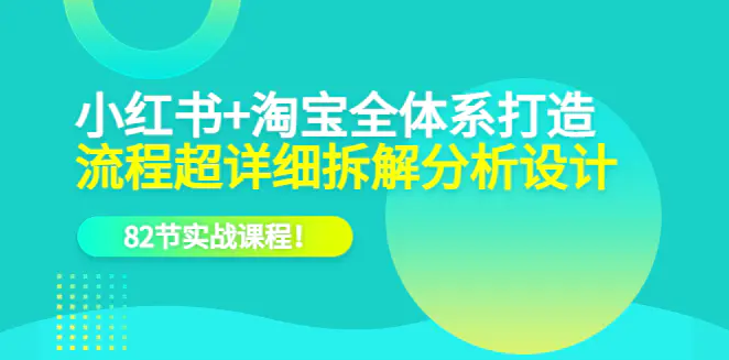 小红书+淘宝·全体系打造，流程拆解分析设计，82节实战课程！-梧桐有术