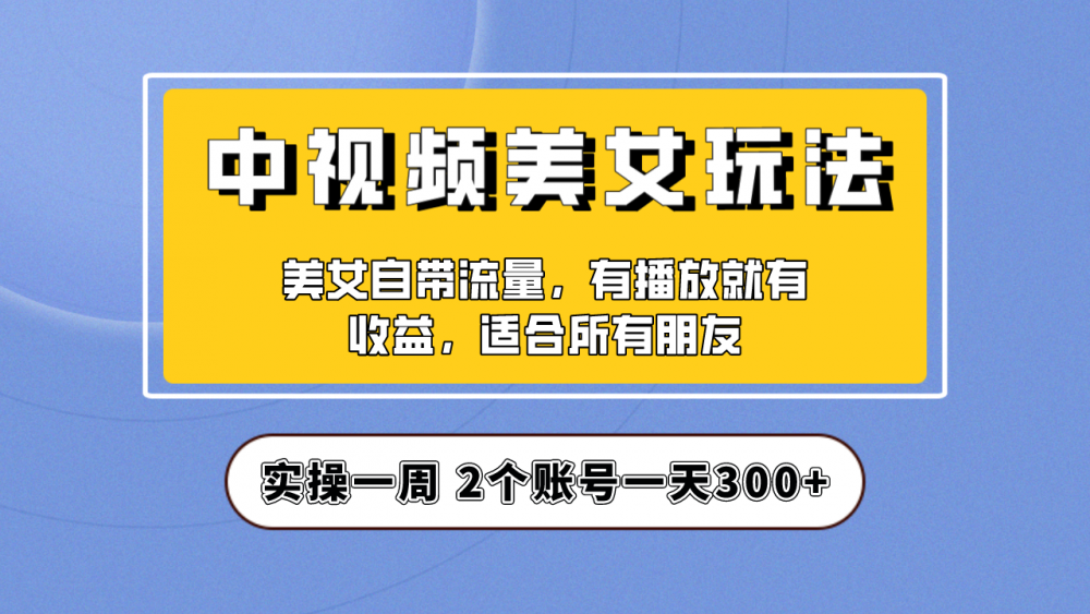 实操一天300+，【中视频美女号】项目拆解，保姆级教程快速成单！-梧桐有术