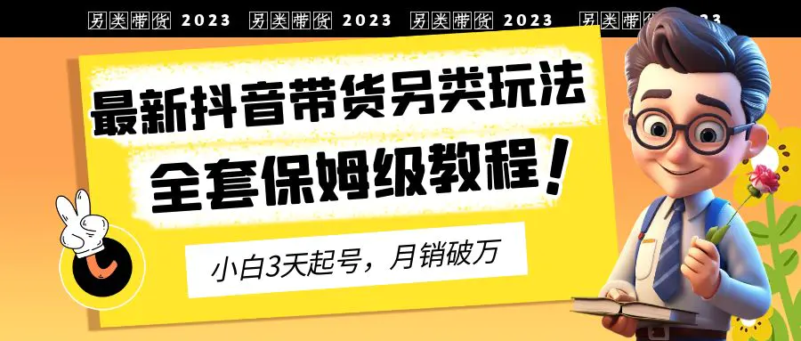 2023年最新抖音带货另类玩法，3天起号，月销破万（保姆级教程）-梧桐有术