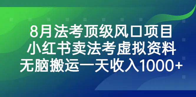8月法考顶级项目，小红书卖法考虚拟资料，无脑搬运一天收入1000+-梧桐有术