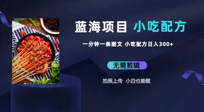 蓝海项目一分钟一条图文作品-日入300+小吃配方项目-梧桐有术