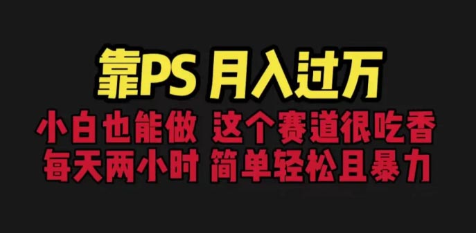 靠PS月入过万 小白做这个赛道很吃香 每天2小时，简单且暴利-梧桐有术