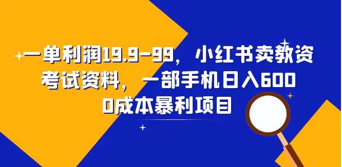 一单利润19.9-99，小红书卖教资考试资料，一部手机日入600-梧桐有术
