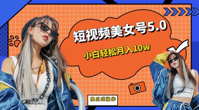 短板视频美女号5.0，小白轻松月入10w-梧桐有术