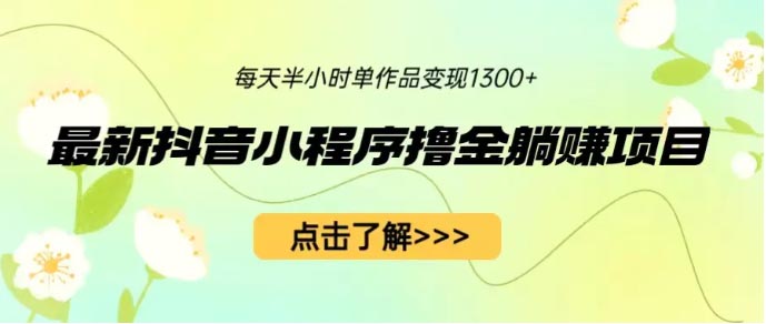 抖音小程序撸金躺赚项目，一部手机每天半小时，单个作品变现1300+-梧桐有术