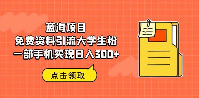 蓝海项目，免费资料引流大学生粉一部手机实现日入300+-梧桐有术