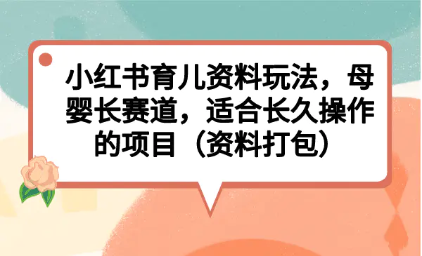 小红书育儿资料玩法，母婴长赛道，适合长久操作的项目-梧桐有术