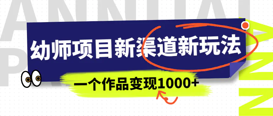 幼师项目新渠道新玩法，一个作品变现1000+，一部手机实现月入过万-梧桐有术