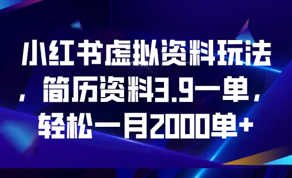 小红书虚拟资料玩法，简历资料3.9一单，轻松一月2000单+-梧桐有术