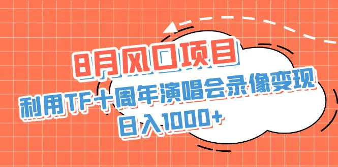 8月风口项目，利用TF十周年演唱会录像变现，日入1000+，无脑操作-梧桐有术