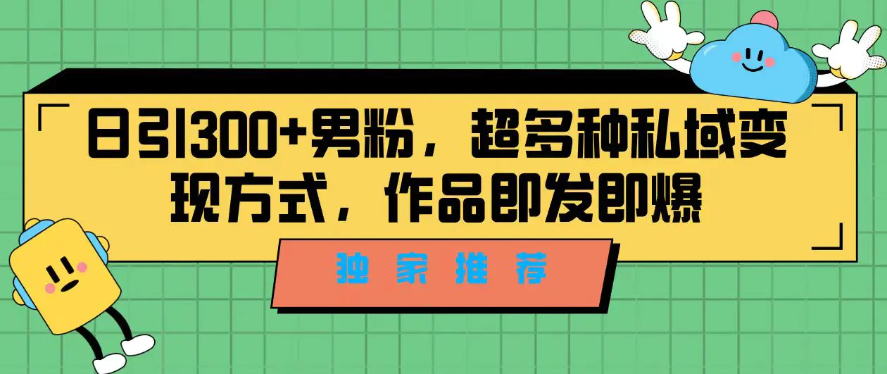 独家推荐！日引300+男粉，超多种私域变现方式，作品即发即报-梧桐有术