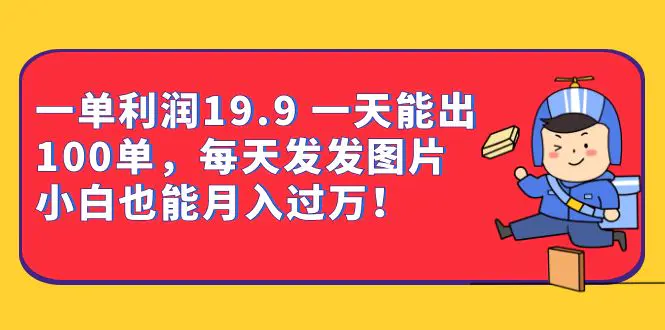 一单利润19.9 一天能出100单，每天发发图片 小白也能月入过万!-梧桐有术