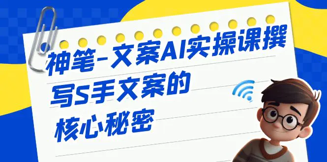 神笔-文案AI实战课，撰写S手文案的核心秘密-梧桐有术