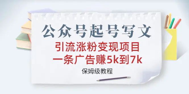 公众号起号写文、引流涨粉变现项目，一条广告赚5k到7k，教程-梧桐有术