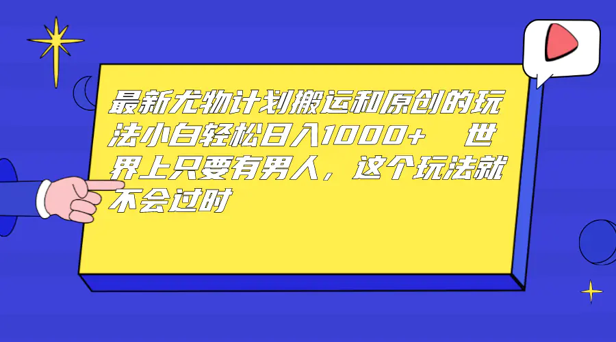 尤物计划搬运和原创玩法：日入1000+ 世上只要有男人，就不过时-梧桐有术