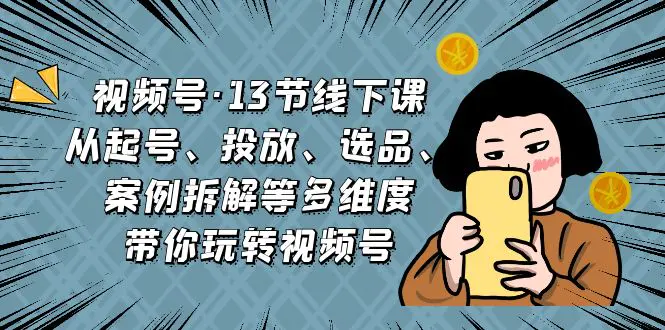 视频号·13节线下课，从起号、投放、选品、案例拆解等多维度…-梧桐有术