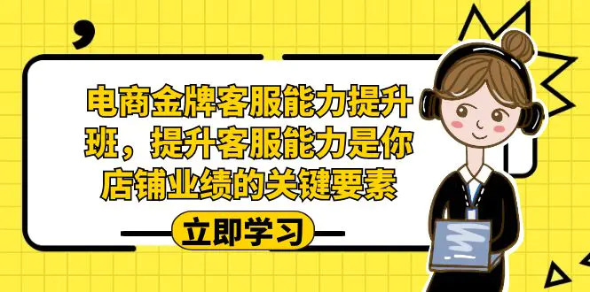 金牌客服能力-提升班，提升客服能力是你店铺业绩的关键要素！-梧桐有术
