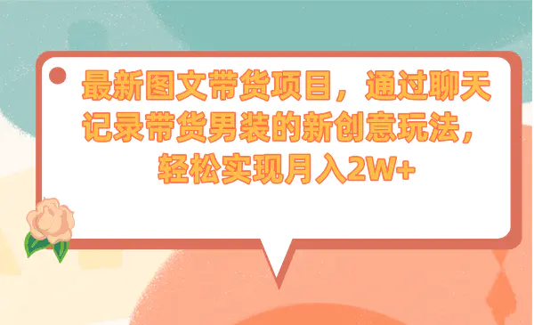 图文带货项目，通过聊天记录带货男装的新创意玩法，轻松实入2W+-梧桐有术
