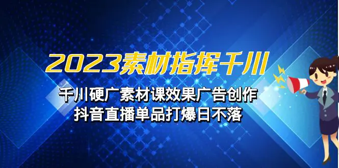 指挥千川，千川硬广素材课效果广告创作，抖音直播单品打爆日不落-梧桐有术