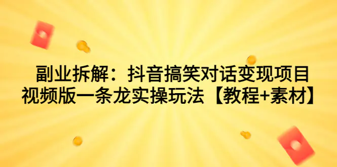 副业拆解：抖音搞笑对话变现项目，视频版一条龙实操玩法-梧桐有术