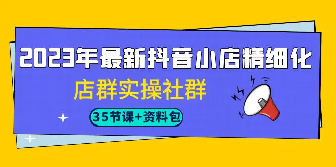 2023年最新抖音小店精细化-店群实操社群（35节课+资料包）-梧桐有术