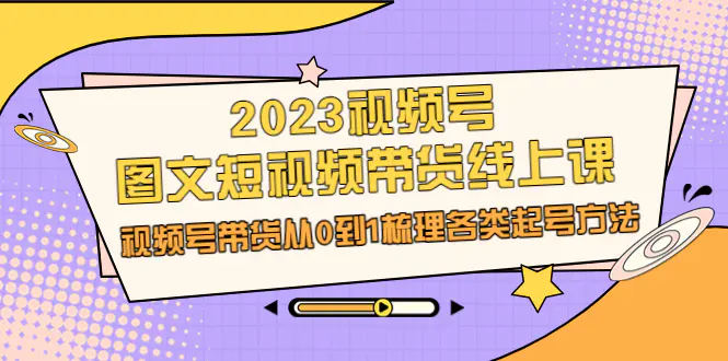 视频号-图文短视频带货线上课，视频号带货从0到1梳理各类起号方法-梧桐有术