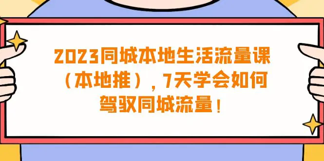 2023同城本地生活·流量课（本地推），7天学会如何驾驭同城流量-梧桐有术