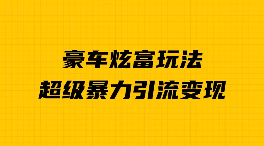 豪车炫富独家玩法，暴力引流多重变现，手把手教学-梧桐有术