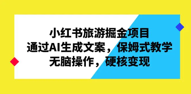 小红书旅游掘金项目，通过AI生成文案，保姆式教学，无脑操作-梧桐有术