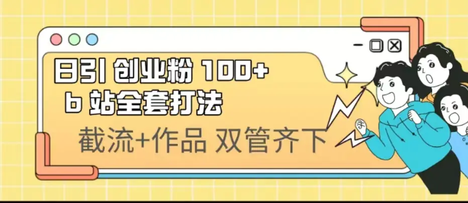 日引创业粉 100+ b 站全套打法【实操视频】-梧桐有术