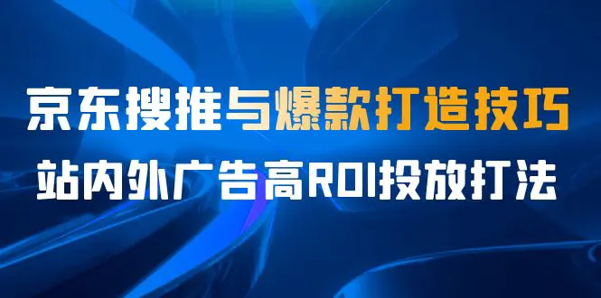 7月课，京东搜推与爆款打造技巧，站内外广告高ROI投放打法-梧桐有术