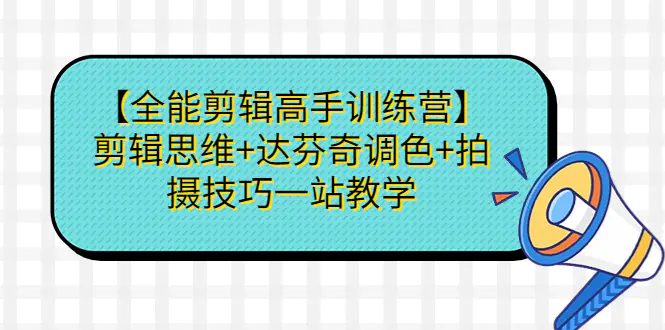 【全能剪辑高手训练营】剪辑思维+达芬奇调色+拍摄技巧一站教学-梧桐有术