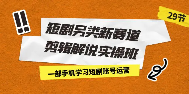 短剧另类新赛道剪辑解说实操班：一部手机学习短剧账号运营-梧桐有术
