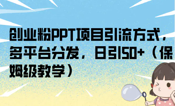 创业粉PPT项目引流方式，多平台分发，日引50+（保姆级教学）-梧桐有术