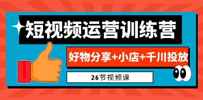 0基础短视频运营训练营：好物分享+小店+千川投放（26节视频课）-梧桐有术