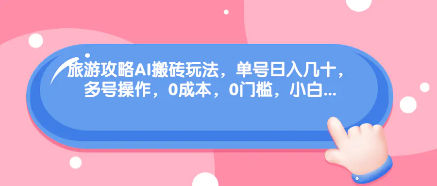 旅游攻略AI搬砖玩法，单号日入几十，可多号操作，0成本，0门槛-梧桐有术