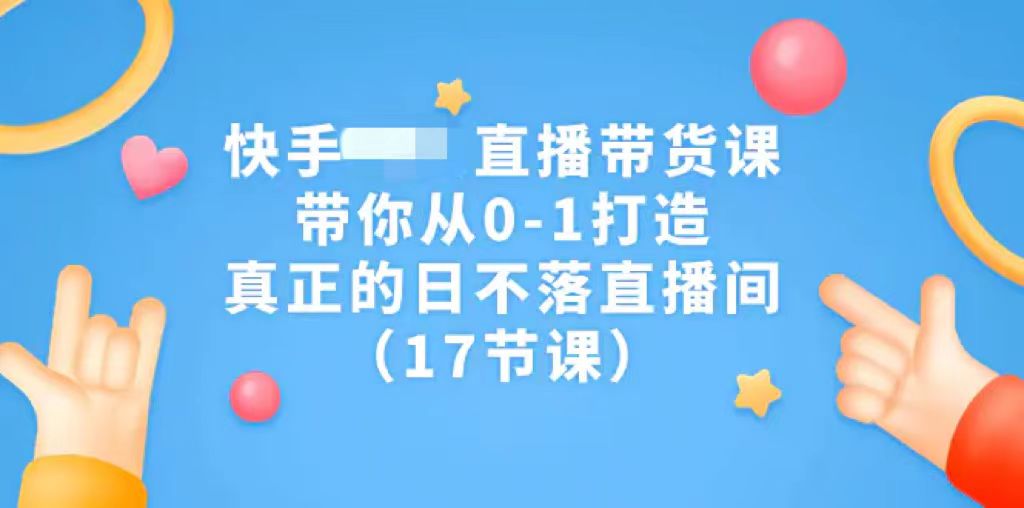 快手无需真人出镜的直播带货课，从0-1打造，真正的日不落直播间-梧桐有术