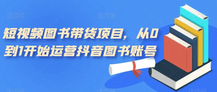 短视频图书带货项目，从0到1开始运营抖音图书账号（10节课）-梧桐有术