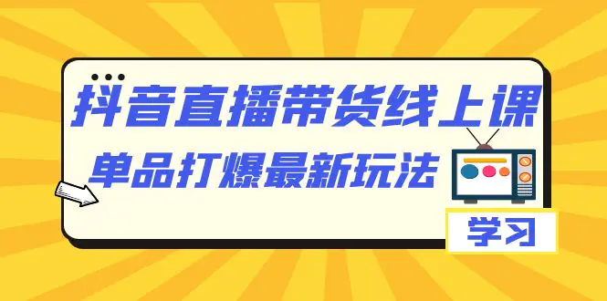 抖音·直播带货线上课，单品打爆最新玩法（12节课）-梧桐有术
