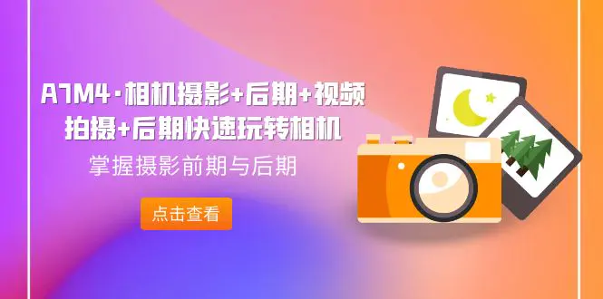 A7M4·相机摄影+后期+视频拍摄+后期快速玩转相机，掌握前期与后期-梧桐有术