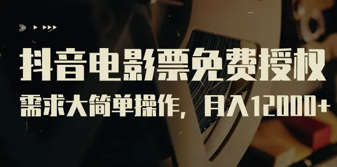 抖音电影票免费授权，需求大简单操作，月入12000+-梧桐有术