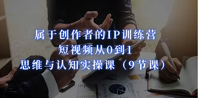 属于创作者的IP训练营：短视频从0到1、思维与认知实操课（9节课）-梧桐有术