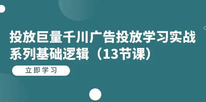 投放巨量千川广告投放学习实战系列基础逻辑（13节课）-梧桐有术