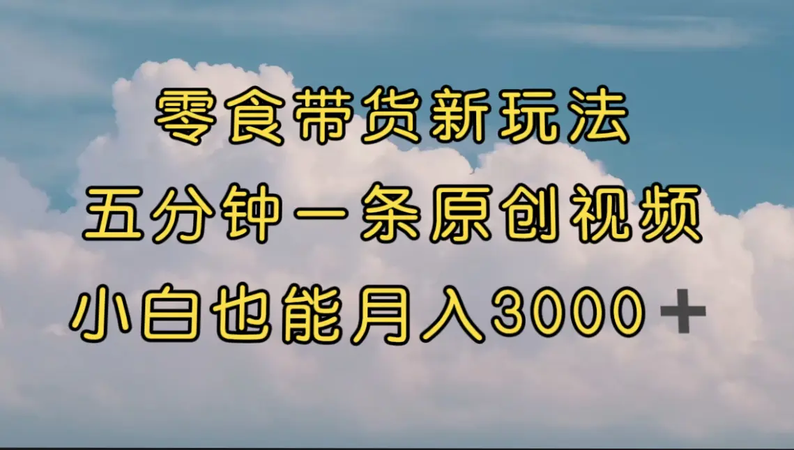 零食带货新玩法，5分钟一条原创视频，新手小白也能轻松月入3000+-梧桐有术
